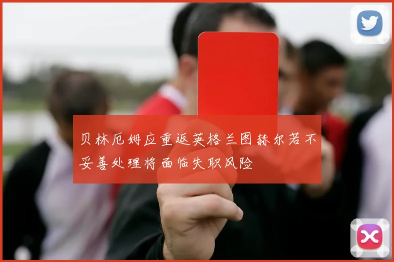 贝林厄姆应重返英格兰图赫尔若不妥善处理将面临失职风险