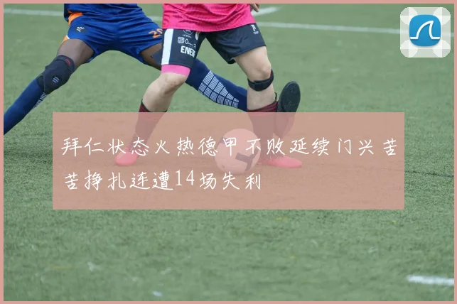 拜仁状态火热德甲不败延续门兴苦苦挣扎连遭14场失利