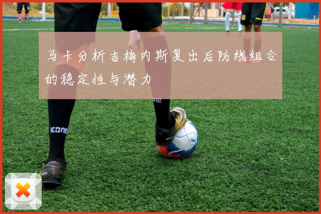 马卡分析吉梅内斯复出后防线组合的稳定性与潜力