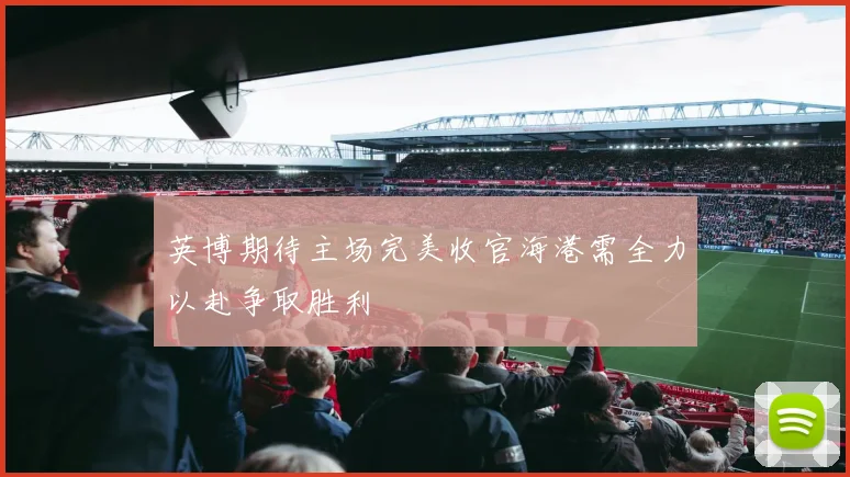 英博期待主场完美收官海港需全力以赴争取胜利