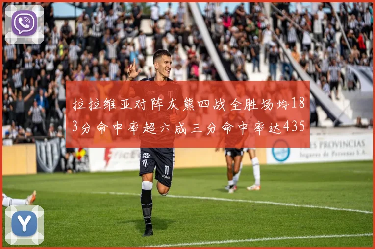 拉拉维亚对阵灰熊四战全胜场均183分命中率超六成三分命中率达435
