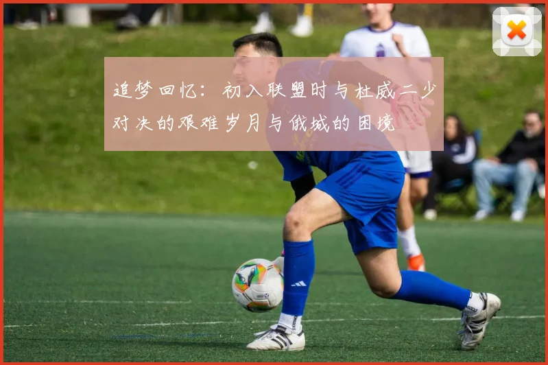 追梦回忆：初入联盟时与杜威二少对决的艰难岁月与俄城的困境