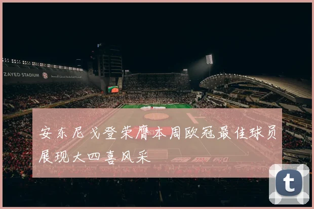 安东尼戈登荣膺本周欧冠最佳球员展现大四喜风采