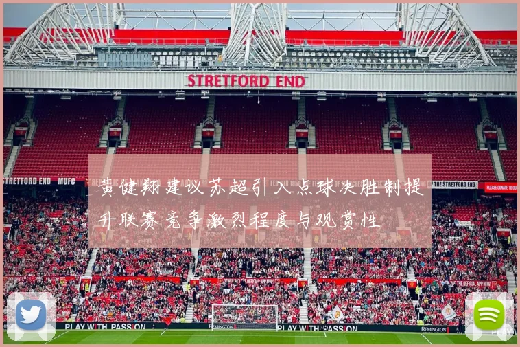 黄健翔建议苏超引入点球决胜制提升联赛竞争激烈程度与观赏性