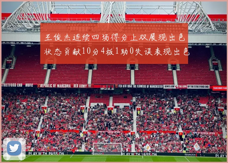 王俊杰连续四场得分上双展现出色状态贡献10分4板1助0失误表现出色
