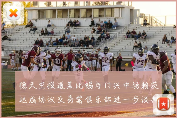 德天空报道莱比锡与门兴中场赖茨达成协议交易需俱乐部进一步谈判