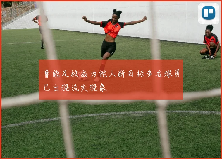 鲁能足校成为挖人新目标多名球员已出现流失现象