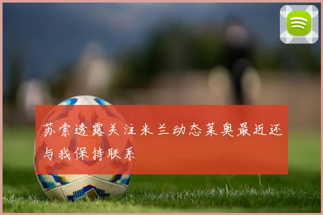 苏索透露关注米兰动态莱奥最近还与我保持联系