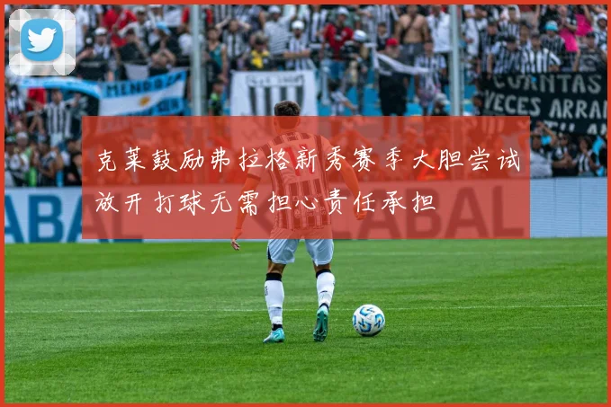 克莱鼓励弗拉格新秀赛季大胆尝试放开打球无需担心责任承担
