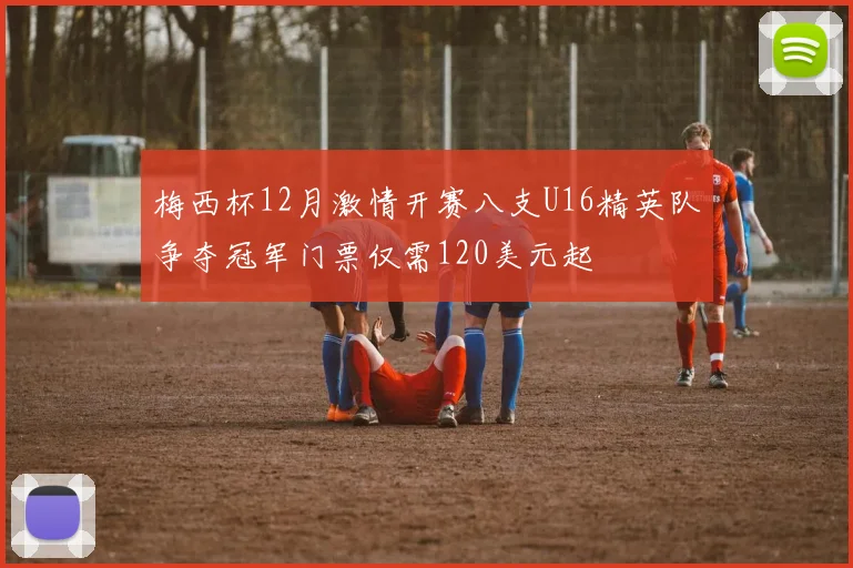 梅西杯12月激情开赛八支U16精英队争夺冠军门票仅需120美元起