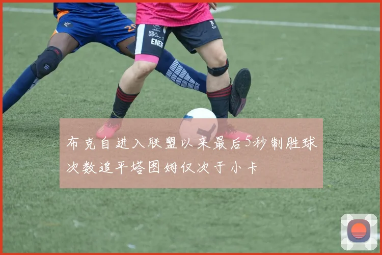 布克自进入联盟以来最后5秒制胜球次数追平塔图姆仅次于小卡