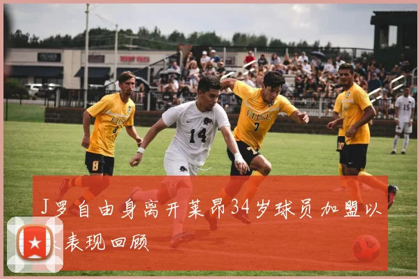J罗自由身离开莱昂34岁球员加盟以来表现回顾