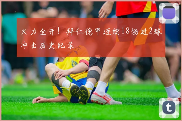 火力全开！拜仁德甲连续18场进2球冲击历史纪录