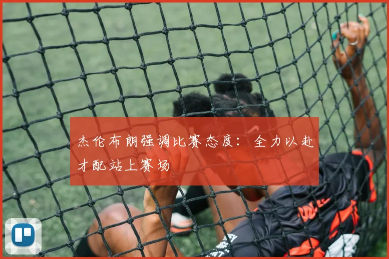 杰伦布朗强调比赛态度：全力以赴才配站上赛场