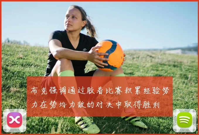布克强调通过胶着比赛积累经验努力在势均力敌的对决中取得胜利